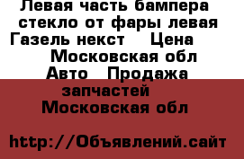 Левая часть бампера, стекло от фары левая Газель некст. › Цена ­ 700 - Московская обл. Авто » Продажа запчастей   . Московская обл.